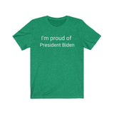 I'm proud of President Biden- T shirt