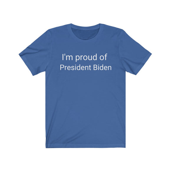 I'm proud of President Biden- T shirt